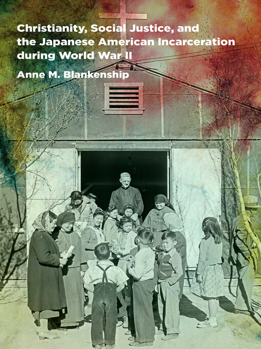 Title details for Christianity, Social Justice, and the Japanese American Incarceration during World War II by Anne M. Blankenship - Available